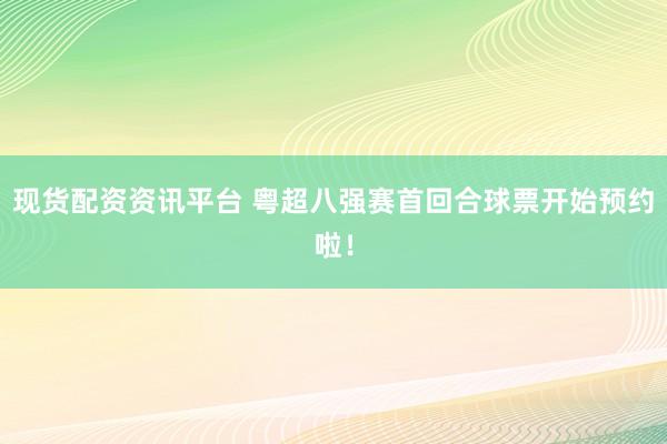 现货配资资讯平台 粤超八强赛首回合球票开始预约啦！