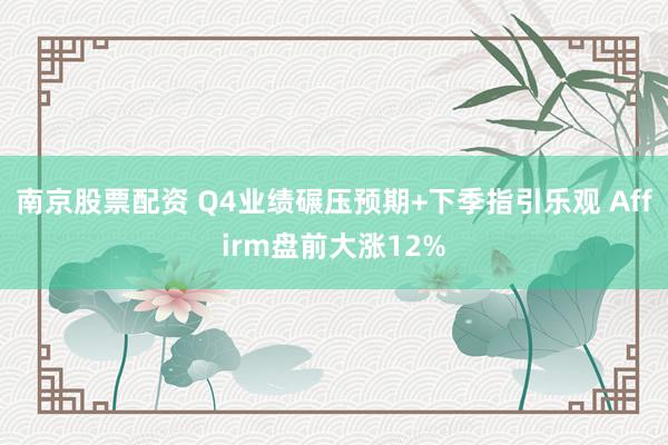 南京股票配资 Q4业绩碾压预期+下季指引乐观 Affirm盘前大涨12%