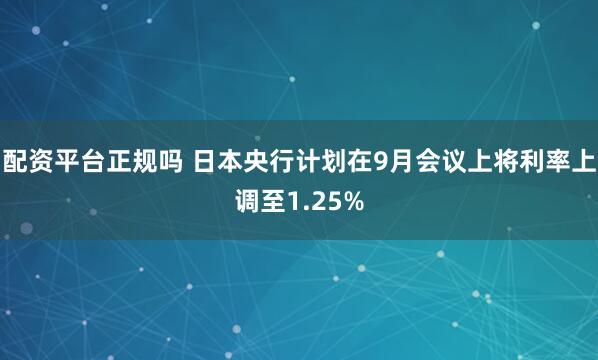 配资平台正规吗 日本央行计划在9月会议上将利率上调至1.25%