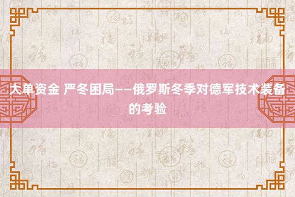 大单资金 严冬困局——俄罗斯冬季对德军技术装备的考验