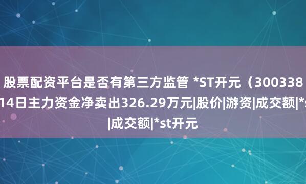股票配资平台是否有第三方监管 *ST开元（300338）9月14日主力资金净卖出326.29万元|股价|游资|成交额|*st开元
