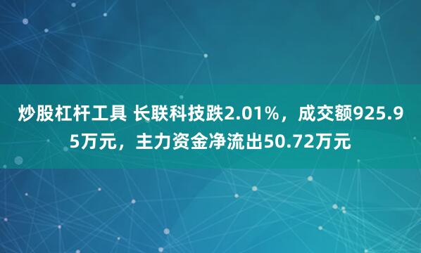 炒股杠杆工具 长联科技跌2.01%，成交额925.95万元，主力资金净流出50.72万元