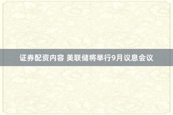证券配资内容 美联储将举行9月议息会议