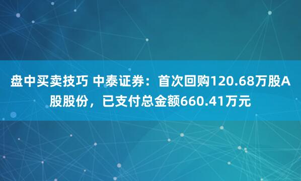 盘中买卖技巧 中泰证券：首次回购120.68万股A股股份，已支付总金额660.41万元