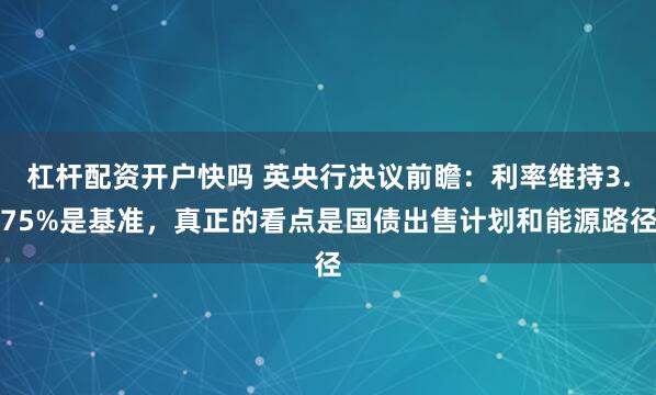 杠杆配资开户快吗 英央行决议前瞻：利率维持3.75%是基准，真正的看点是国债出售计划和能源路径