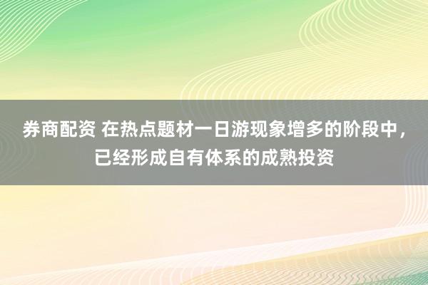 券商配资 在热点题材一日游现象增多的阶段中，已经形成自有体系的成熟投资
