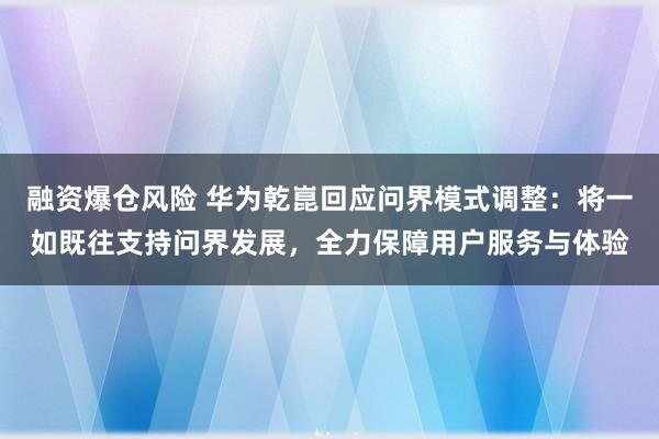 融资爆仓风险 华为乾崑回应问界模式调整：将一如既往支持问界发展，全力保障用户服务与体验