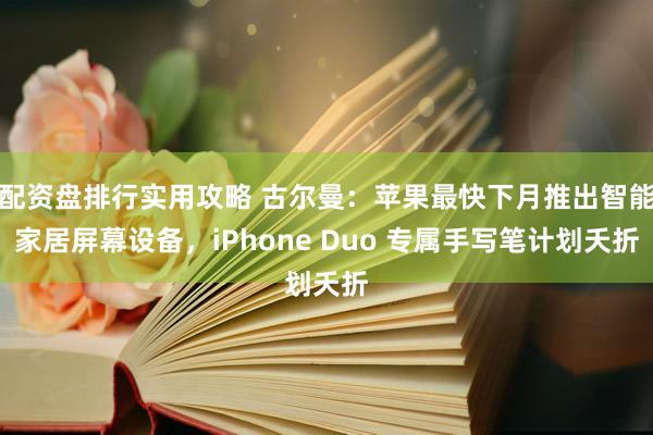 配资盘排行实用攻略 古尔曼：苹果最快下月推出智能家居屏幕设备，iPhone Duo 专属手写笔计划夭折