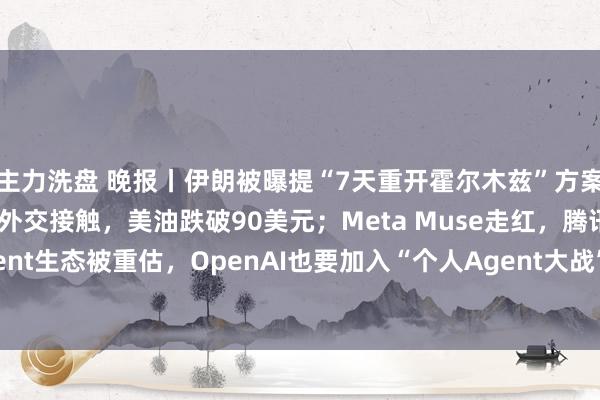 主力洗盘 晚报丨伊朗被曝提“7天重开霍尔木兹”方案，代表团获权推动对美外交接触，美油跌破90美元；Meta Muse走红，腾讯C端Agent生态被重估，OpenAI也要加入“个人Agent大战”，阿里云栖大会“火力全开”