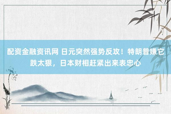配资金融资讯网 日元突然强势反攻！特朗普嫌它跌太狠，日本财相赶紧出来表忠心