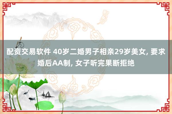 配资交易软件 40岁二婚男子相亲29岁美女, 要求婚后AA制, 女子听完果断拒绝