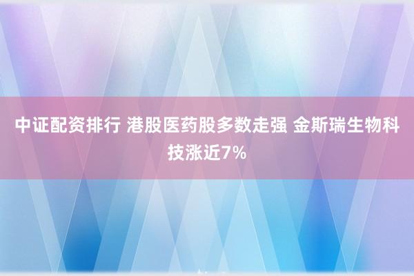 中证配资排行 港股医药股多数走强 金斯瑞生物科技涨近7%