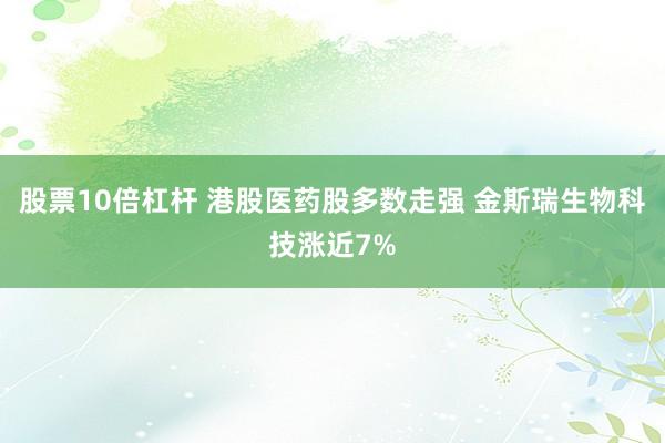 股票10倍杠杆 港股医药股多数走强 金斯瑞生物科技涨近7%
