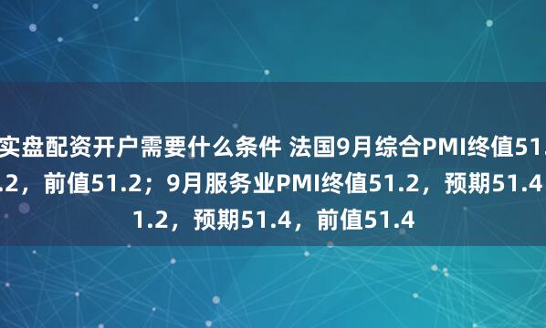 实盘配资开户需要什么条件 法国9月综合PMI终值51.1，预期51.2，前值51.2；9月服务业PMI终值51.2，预期51.4，前值51.4