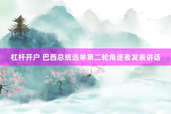 杠杆开户 巴西总统选举第二轮角逐者发表讲话