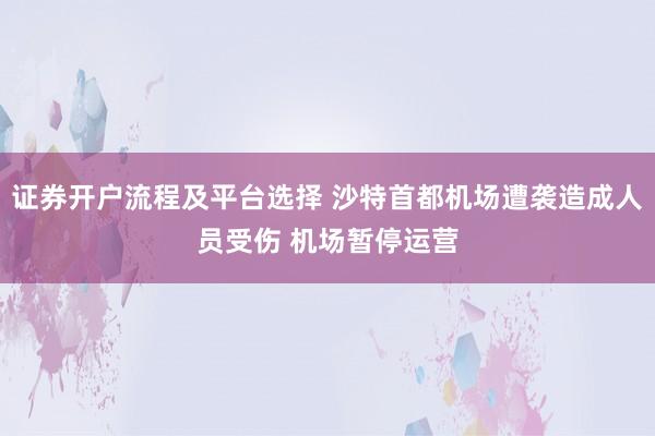 证券开户流程及平台选择 沙特首都机场遭袭造成人员受伤 机场暂停运营