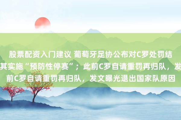 股票配资入门建议 葡萄牙足协公布对C罗处罚结果：启动纪律程序，对其实施“预防性停赛”；此前C罗自请重罚再归队，发文曝光退出国家队原因