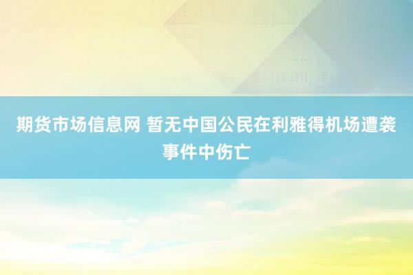 期货市场信息网 暂无中国公民在利雅得机场遭袭事件中伤亡
