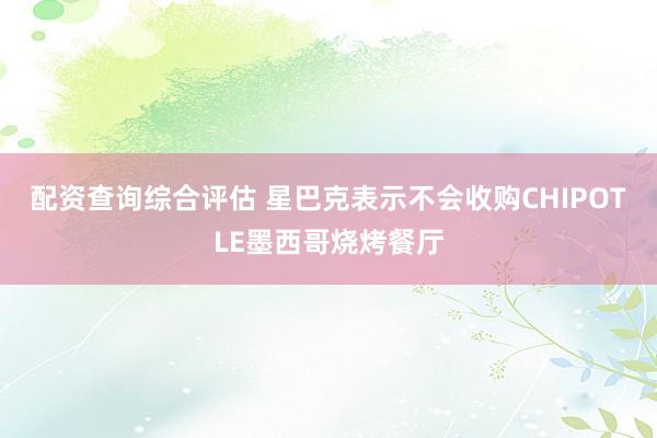 配资查询综合评估 星巴克表示不会收购CHIPOTLE墨西哥烧烤餐厅
