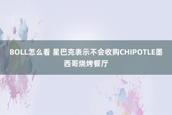 BOLL怎么看 星巴克表示不会收购CHIPOTLE墨西哥烧烤餐厅
