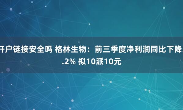 开户链接安全吗 格林生物：前三季度净利润同比下降3.2% 拟10派10元