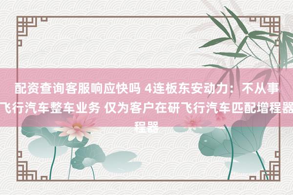 配资查询客服响应快吗 4连板东安动力:不从事飞行汽车整车业务 仅为客户在研飞行汽车匹配增程器