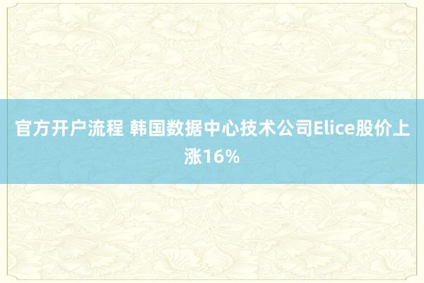 官方开户流程 韩国数据中心技术公司Elice股价上涨16%