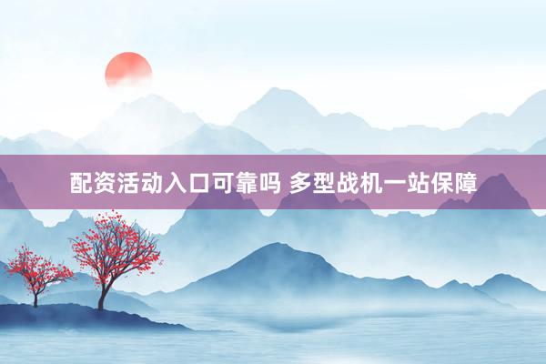 配资活动入口可靠吗 多型战机一站保障