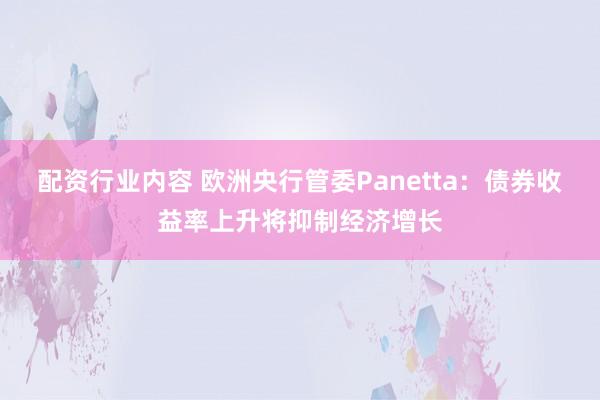 配资行业内容 欧洲央行管委Panetta：债券收益率上升将抑制经济增长