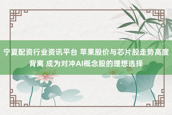 宁夏配资行业资讯平台 苹果股价与芯片股走势高度背离 成为对冲AI概念股的理想选择