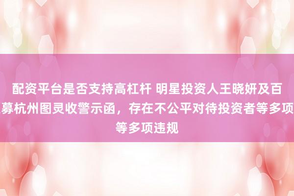 配资平台是否支持高杠杆 明星投资人王晓妍及百亿私募杭州图灵收警示函，存在不公平对待投资者等多项违规