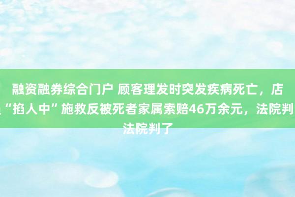 融资融券综合门户 顾客理发时突发疾病死亡，店员“掐人中”施救反被死者家属索赔46万余元，法院判了