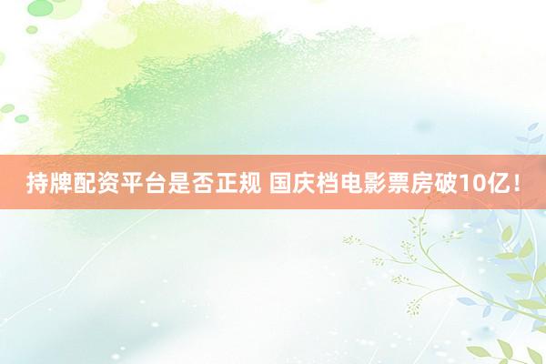 持牌配资平台是否正规 国庆档电影票房破10亿！